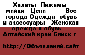 Халаты. Пижамы .майки › Цена ­ 700 - Все города Одежда, обувь и аксессуары » Женская одежда и обувь   . Алтайский край,Бийск г.